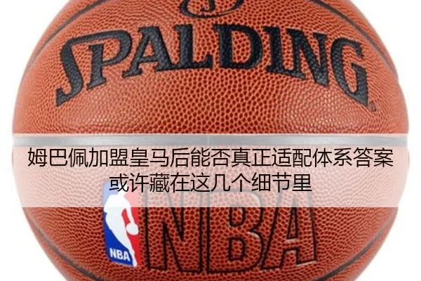 姆巴佩加盟皇马后能否真正适配体系答案或许藏在这几个细节里